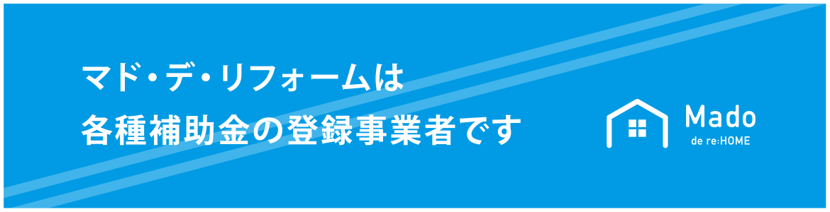 マド・デ・リフォームは各種補助金の登録業者です。 マド・デ・リフォームは各種補助金の登録業者です。